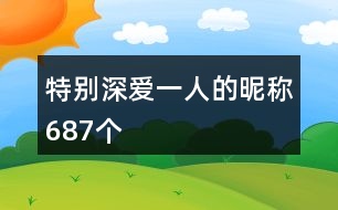 特別深愛(ài)一人的昵稱687個(gè)