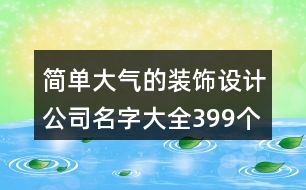 簡單大氣的裝飾設計公司名字大全399個
