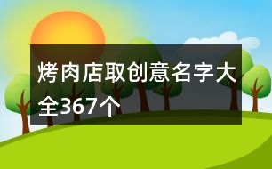 烤肉店取創(chuàng)意名字大全367個(gè)