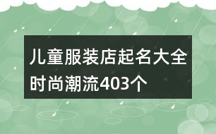 兒童服裝店起名大全時尚潮流403個