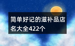 簡單好記的滋補(bǔ)品店名大全422個