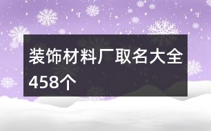 裝飾材料廠(chǎng)取名大全458個(gè)
