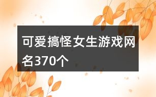可愛搞怪女生游戲網(wǎng)名370個(gè)