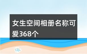 女生空間相冊(cè)名稱可愛(ài)368個(gè)