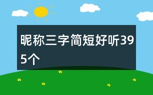昵稱三字簡(jiǎn)短好聽(tīng)395個(gè)