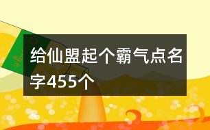 給仙盟起個霸氣點(diǎn)名字455個