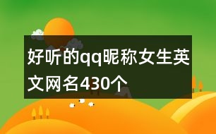 好聽(tīng)的qq昵稱女生英文網(wǎng)名430個(gè)