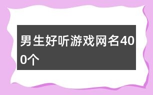 男生好聽游戲網(wǎng)名400個