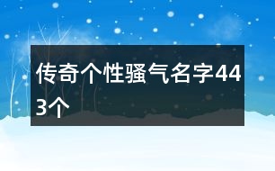 傳奇?zhèn)€性騷氣名字443個(gè)