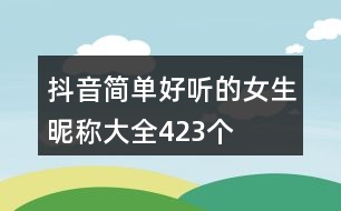 抖音簡(jiǎn)單好聽的女生昵稱大全423個(gè)