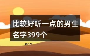 比較好聽(tīng)一點(diǎn)的男生名字399個(gè)