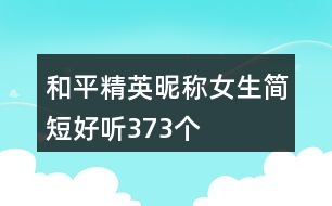 和平精英昵稱(chēng)女生簡(jiǎn)短好聽(tīng)373個(gè)
