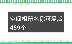 空間相冊(cè)名稱可愛(ài)版459個(gè)