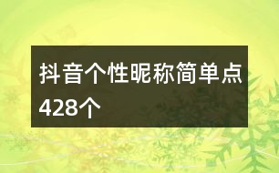 抖音個性昵稱簡單點(diǎn)428個