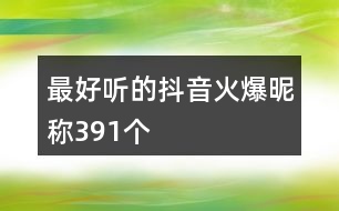 最好聽(tīng)的抖音火爆昵稱391個(gè)