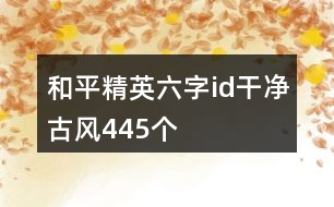 和平精英六字id干凈古風(fēng)445個