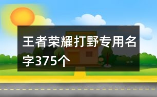 王者榮耀打野專用名字375個(gè)