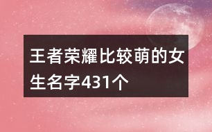 王者榮耀比較萌的女生名字431個(gè)