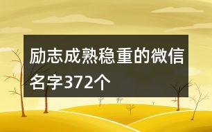 勵(lì)志成熟穩(wěn)重的微信名字372個(gè)