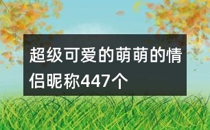 超級(jí)可愛(ài)的萌萌的情侶昵稱447個(gè)