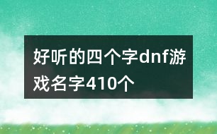 好聽的四個(gè)字dnf游戲名字410個(gè)