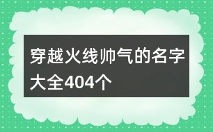 穿越火線(xiàn)帥氣的名字大全404個(gè)