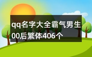 qq名字大全霸氣男生00后繁體406個