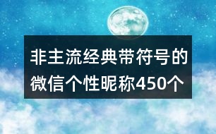 非主流經(jīng)典帶符號(hào)的微信個(gè)性昵稱(chēng)450個(gè)