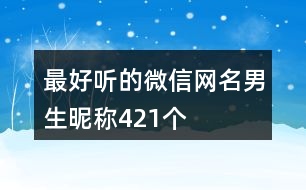 最好聽(tīng)的微信網(wǎng)名男生昵稱421個(gè)