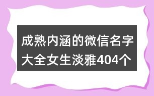 成熟內涵的微信名字大全女生淡雅404個