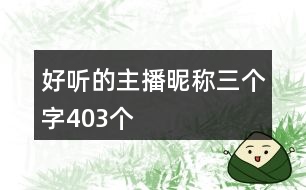 好聽(tīng)的主播昵稱(chēng)三個(gè)字403個(gè)