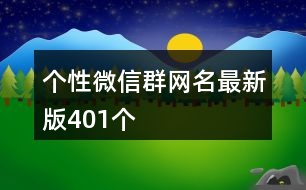 個性微信群網名最新版401個