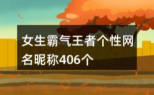 女生霸氣王者個性網名昵稱406個