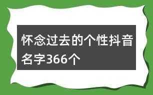 懷念過(guò)去的個(gè)性抖音名字366個(gè)