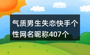 氣質男生失戀快手個性網(wǎng)名昵稱407個