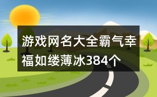 游戲網名大全霸氣—幸福如縷薄冰384個
