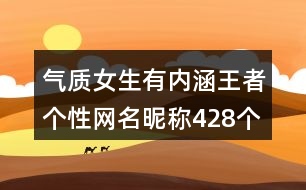 氣質(zhì)女生有內(nèi)涵王者個(gè)性網(wǎng)名昵稱(chēng)428個(gè)