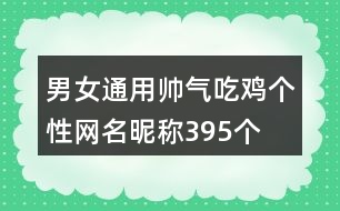 男女通用帥氣吃雞個(gè)性網(wǎng)名昵稱(chēng)395個(gè)