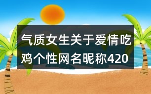 氣質(zhì)女生關(guān)于愛情吃雞個性網(wǎng)名昵稱420個