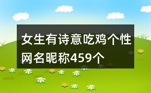 女生有詩(shī)意吃雞個(gè)性網(wǎng)名昵稱459個(gè)