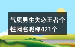 氣質(zhì)男生失戀王者個(gè)性網(wǎng)名昵稱421個(gè)