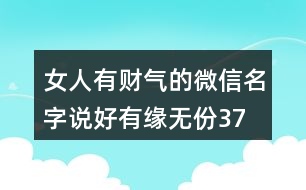 女人有財(cái)氣的微信名字—說(shuō)好有緣無(wú)份373個(gè)