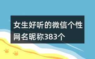 女生好聽的微信個性網名昵稱383個