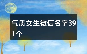 氣質(zhì)女生微信名字391個(gè)