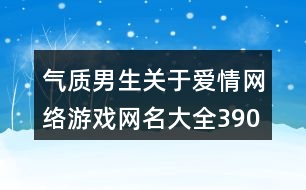 氣質(zhì)男生關(guān)于愛情網(wǎng)絡游戲網(wǎng)名大全390個