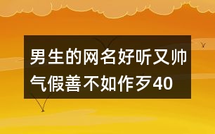 男生的網(wǎng)名好聽又帥氣—假善不如作歹405個