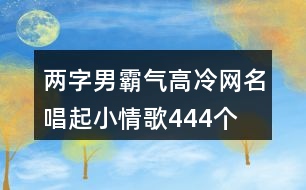 兩字男霸氣高冷網名—唱起小情歌444個
