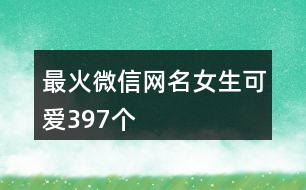 最火微信網(wǎng)名女生可愛397個(gè)
