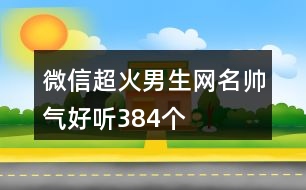 微信超火男生網(wǎng)名帥氣好聽(tīng)384個(gè)