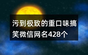 污到極致的重口味搞笑微信網名428個